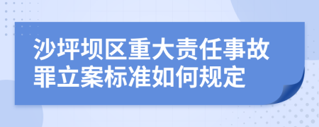 沙坪坝区重大责任事故罪立案标准如何规定