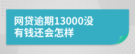 网贷逾期13000没有钱还会怎样