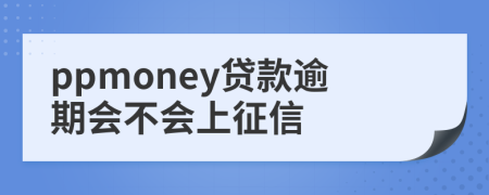 ppmoney贷款逾期会不会上征信