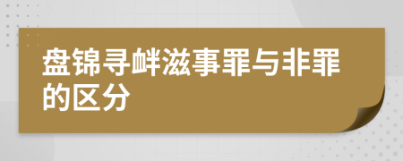 盘锦寻衅滋事罪与非罪的区分