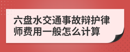 六盘水交通事故辩护律师费用一般怎么计算