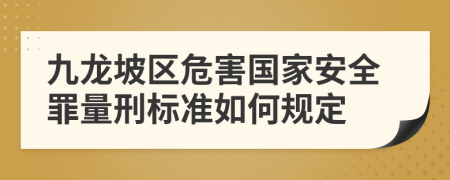 九龙坡区危害国家安全罪量刑标准如何规定