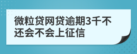 微粒贷网贷逾期3千不还会不会上征信