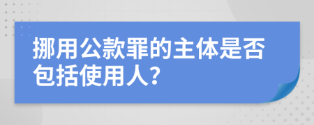 挪用公款罪的主体是否包括使用人？