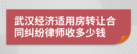 武汉经济适用房转让合同纠纷律师收多少钱