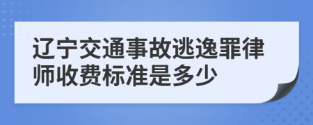 辽宁交通事故逃逸罪律师收费标准是多少