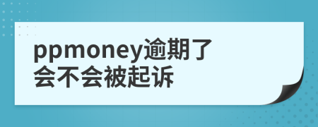 ppmoney逾期了会不会被起诉