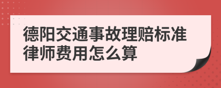 德阳交通事故理赔标准律师费用怎么算