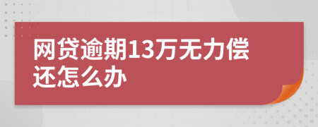 网贷逾期13万无力偿还怎么办