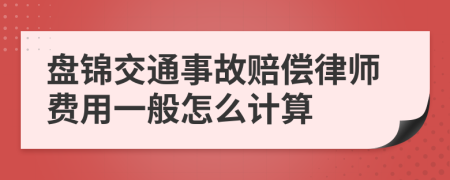 盘锦交通事故赔偿律师费用一般怎么计算