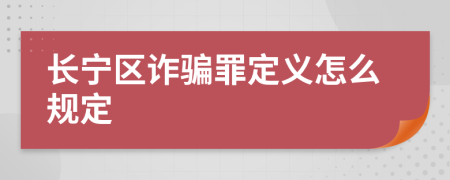 长宁区诈骗罪定义怎么规定