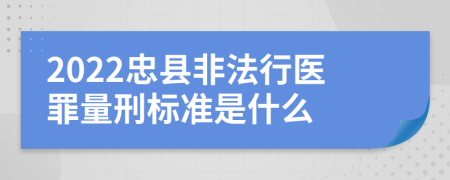 2022忠县非法行医罪量刑标准是什么