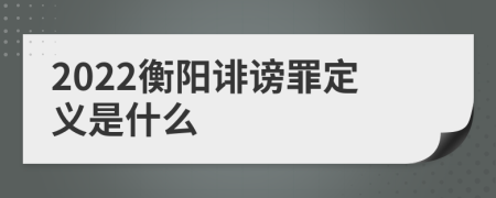 2022衡阳诽谤罪定义是什么