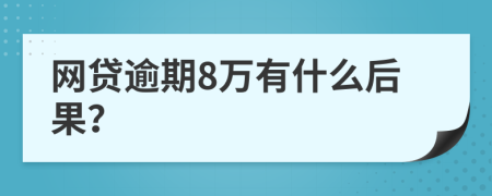 网贷逾期8万有什么后果？