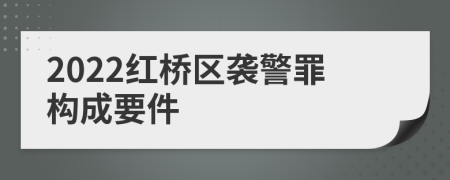 2022红桥区袭警罪构成要件