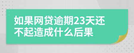 如果网贷逾期23天还不起造成什么后果