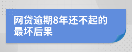 网贷逾期8年还不起的最坏后果