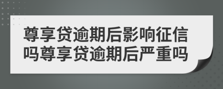 尊享贷逾期后影响征信吗尊享贷逾期后严重吗