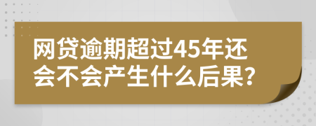 网贷逾期超过45年还会不会产生什么后果？