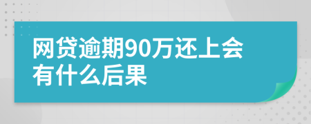 网贷逾期90万还上会有什么后果