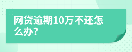 网贷逾期10万不还怎么办？