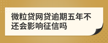 微粒贷网贷逾期五年不还会影响征信吗