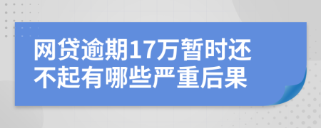 网贷逾期17万暂时还不起有哪些严重后果