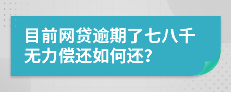 目前网贷逾期了七八千无力偿还如何还？