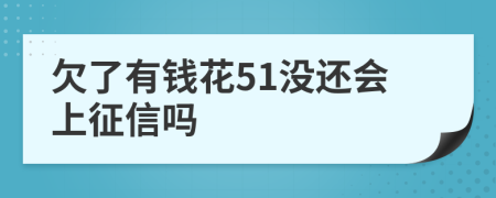 欠了有钱花51没还会上征信吗