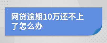 网贷逾期10万还不上了怎么办