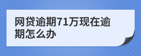 网贷逾期71万现在逾期怎么办