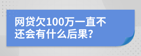 网贷欠100万一直不还会有什么后果？