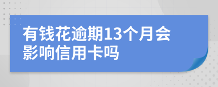 有钱花逾期13个月会影响信用卡吗