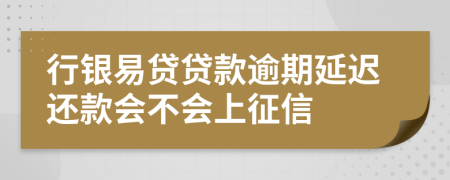 行银易贷贷款逾期延迟还款会不会上征信