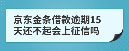 京东金条借款逾期15天还不起会上征信吗
