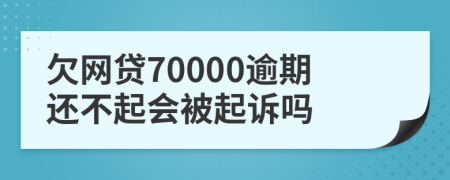 欠网贷70000逾期还不起会被起诉吗