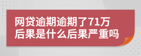 网贷逾期逾期了71万后果是什么后果严重吗