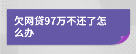 欠网贷97万不还了怎么办