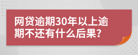 网贷逾期30年以上逾期不还有什么后果？