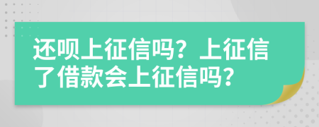 还呗上征信吗？上征信了借款会上征信吗？