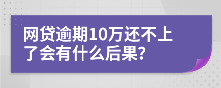 网贷逾期10万还不上了会有什么后果？