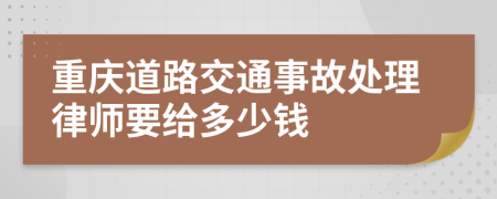 重庆道路交通事故处理律师要给多少钱