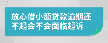 放心借小额贷款逾期还不起会不会面临起诉