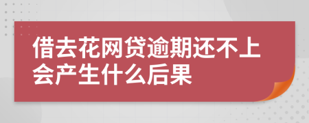 借去花网贷逾期还不上会产生什么后果