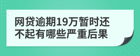 网贷逾期19万暂时还不起有哪些严重后果