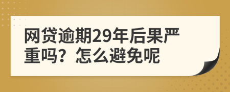 网贷逾期29年后果严重吗？怎么避免呢