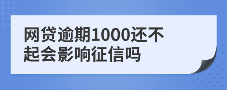 网贷逾期1000还不起会影响征信吗