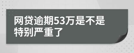 网贷逾期53万是不是特别严重了