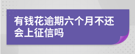 有钱花逾期六个月不还会上征信吗