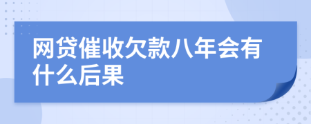 网贷催收欠款八年会有什么后果